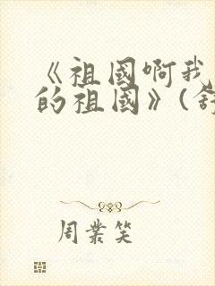 《祖国啊我亲爱的祖国》(舒婷)