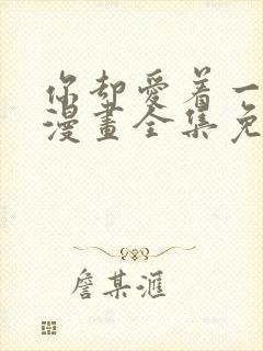 你却爱着一个他漫画全集免费下拉式