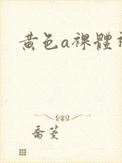 黄色a裸体视频