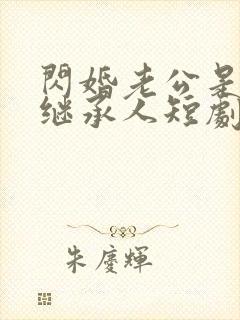 闪婚老公是豪门继承人短剧