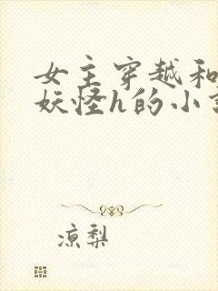 女主穿越和各种妖怪h的小说