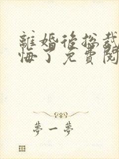 离婚后总裁他后悔了免费阅读