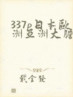 337p日本欧洲亚洲大胆色噜