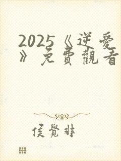 2025《逆爱》免费观看完整版