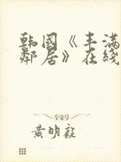 韩国《丰满的女邻居》在线