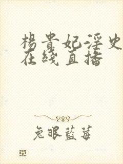 杨贵妃淫史高清在线直播