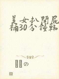 美女扒开屁股爽桶30分钟韩国