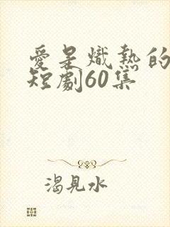 爱是炽热的秘密短剧60集
