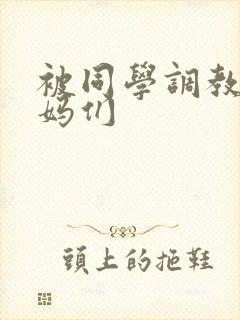 被同学调教的妈妈们