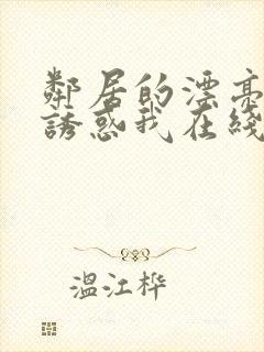 邻居的漂亮姐姐诱惑我在线观看