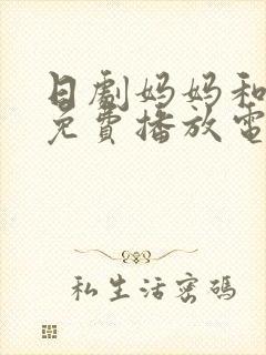 日剧妈妈和女婿免费播放电视剧全集