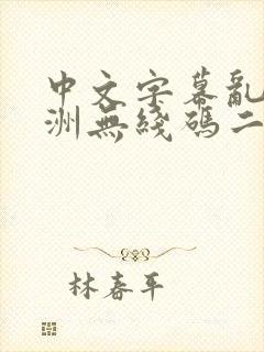 中文字幕乱码亚洲无线码二区