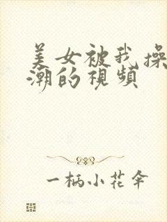 美女被我操到高潮的视频