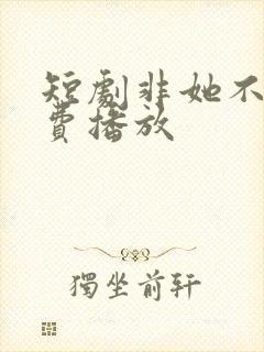 短剧非她不可免费播放