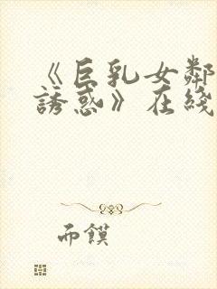 《巨乳女邻居的诱惑》在线