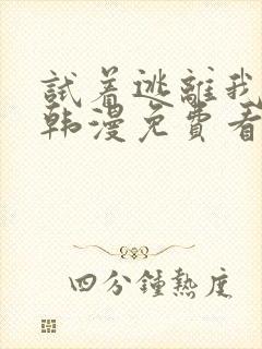 试着逃离我漫画韩漫免费看