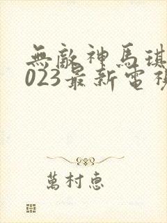 无敌神马琪琪2023最新电视剧