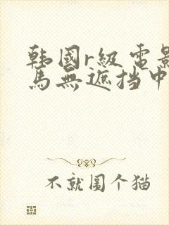 韩国r级电影神马无遮挡中文字幕