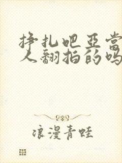 挣扎吧亚当君真人翻拍的吗