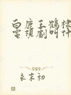 白鹿王鹤棣演的电视剧叫什么