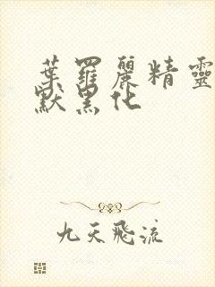 叶罗丽精灵梦王默黑化