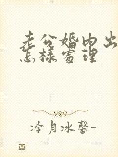 老公婚内出轨该怎样处理