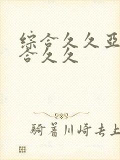 综合久久亚洲综合久久