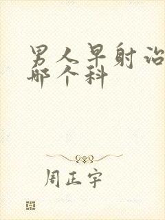 男人早射治疗挂哪个科