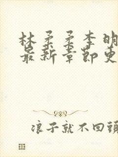 林柔柔李明小说最新章节更新免费阅读