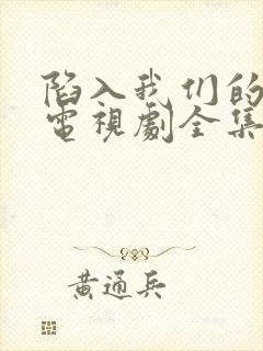 陷入我们的热恋电视剧全集在线观看免费