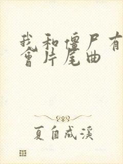 我和僵尸有个约会片尾曲