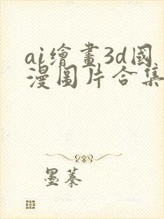 ai绘画3d国漫图片合集