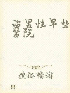 治男性早些泄的医院