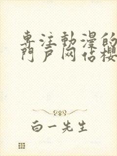 专注动漫的手机门户网站樱花风车动漫