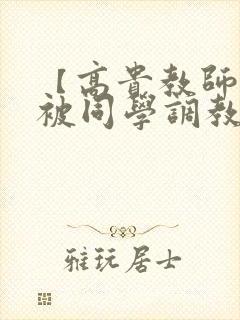 【高贵教师妈妈被同学调教成母狗