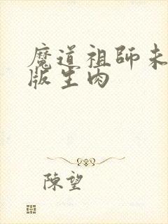 魔道祖师未删减版生肉