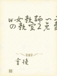 w女教师～淫辱の教室2免费