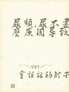 尿频,尿不尽什么原因导致的?