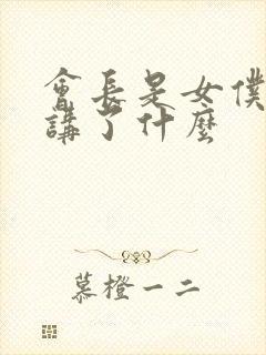 会长是女仆大人讲了什么