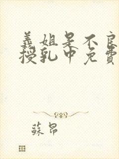 义姐是不良妈妈授乳中免费在线观看