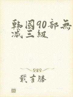 韩国90部无删减三级