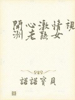 开心激情视频亚洲老熟女