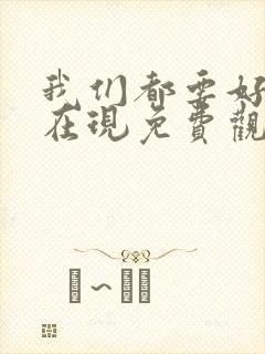 我们都要好好的在现免费观看