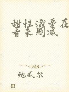 甜性涩爱在线观看未删减