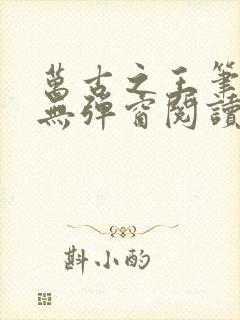 万古之王笔趣阁无弹窗阅读