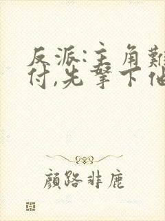 反派:主角难对付,先拿下他的漂亮妈妈