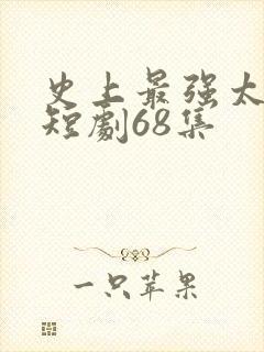 史上最强太子爷短剧68集