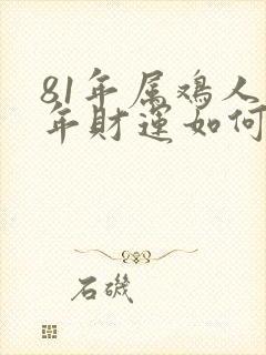 81年属鸡人今年财运如何封面