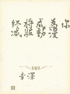 终将成为你未删减版动漫