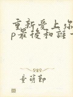 重新爱上你副cp最后和谁一起了